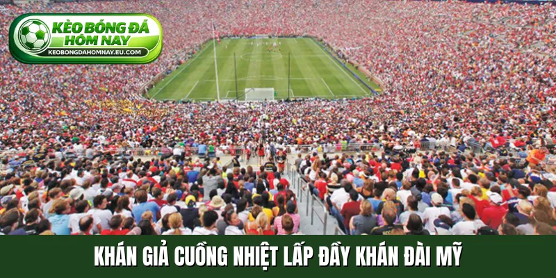 Khán giả cuồng nhiệt lấp đầy khán đài Mỹ