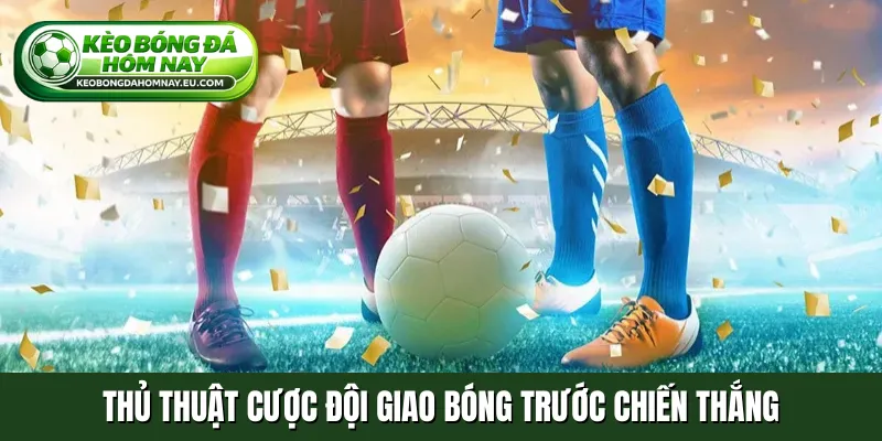 Thủ thuật cược đội giao bóng trước